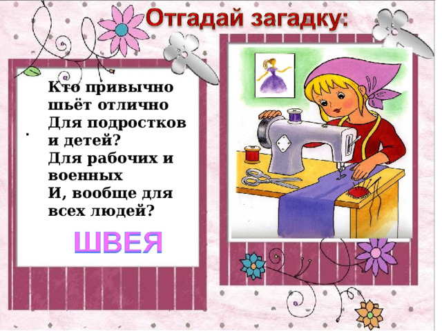 Кто привычно шьёт отлично  Для подростков и детей?  Для рабочих и военных  И, вообще для всех людей? . 