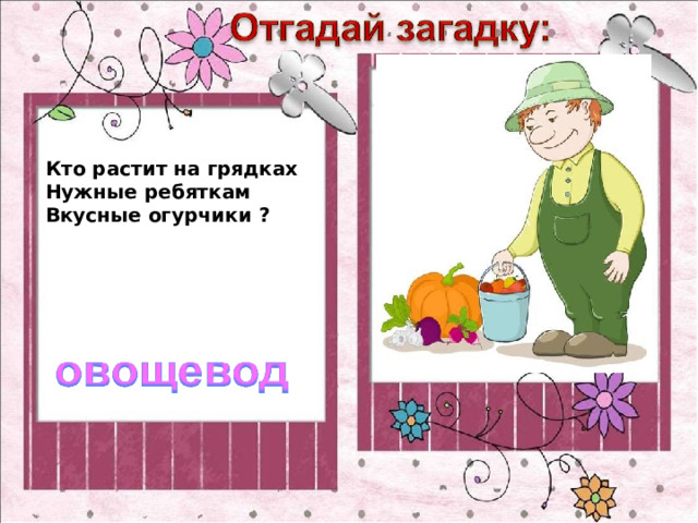 Кто растит на грядках Нужные ребяткам Вкусные огурчики ? 