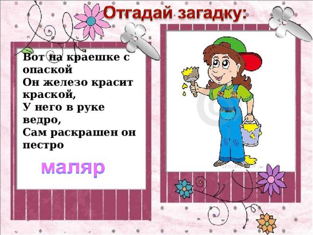 Вот на краешке с опаской  Он железо красит краской,  У него в руке ведро,  Сам раскрашен он пестро 