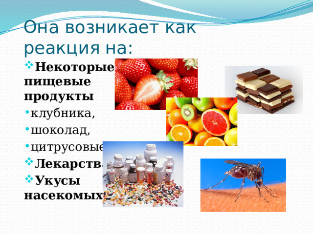 Она возникает как реакция на: Некоторые пищевые продукты клубника, шоколад, цитрусовые Лекарства Укусы насекомых 
