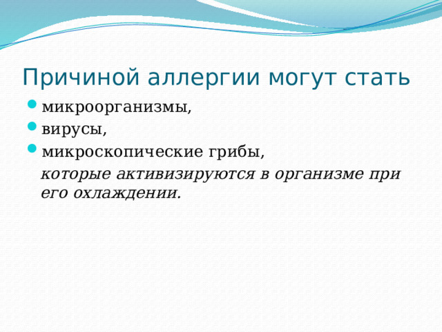 Причиной аллергии могут стать микроорганизмы, вирусы, микроскопические грибы,  которые активизируются в организме при его охлаждении. 