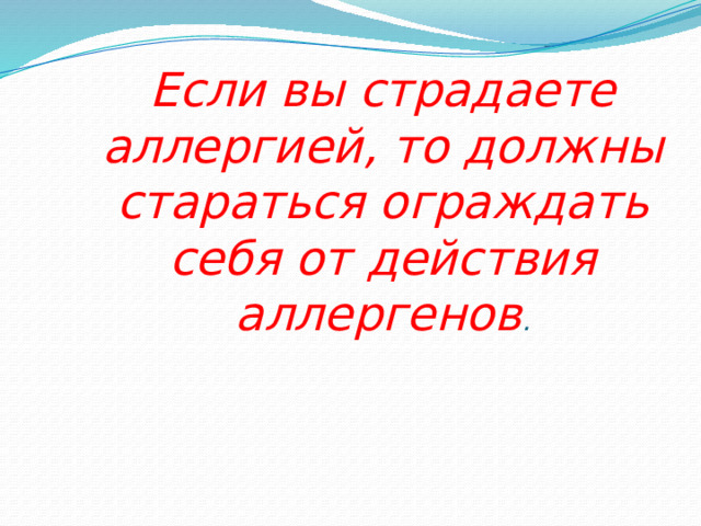 Если вы страдаете аллергией, то должны стараться ограждать себя от действия аллергенов . 