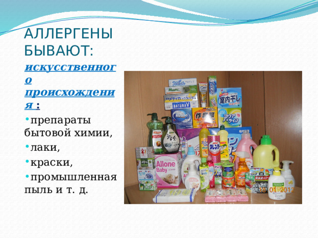 АЛЛЕРГЕНЫ БЫВАЮТ: искусственного происхождения  : препараты бытовой химии, лаки, краски, промышленная пыль и т. д. 