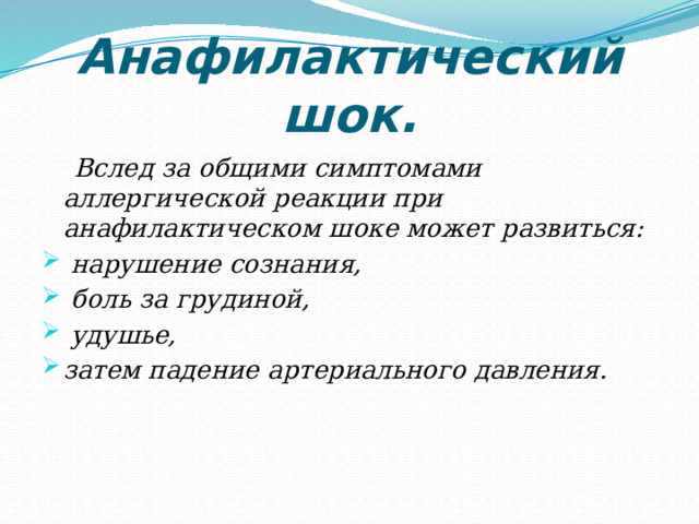 Анафилактический шок.  Вслед за общими симптомами аллергической реакции при анафилактическом шоке может развиться:  нарушение сознания,  боль за грудиной,  удушье, затем падение артериального давления. 