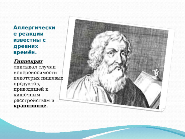 Аллергические реакции известны с древних времён. Гиппократ описывал случаи непереносимости некоторых пищевых продуктов, приводящей к кишечным расстройствам и крапивнице. 