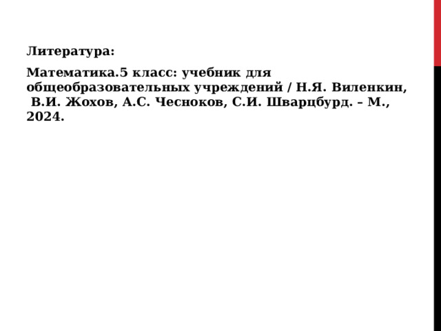 Литература: Математика.5 класс: учебник для общеобразовательных учреждений / Н.Я. Виленкин,  В.И. Жохов, А.С. Чесноков, С.И. Шварцбурд. – М., 2024. 