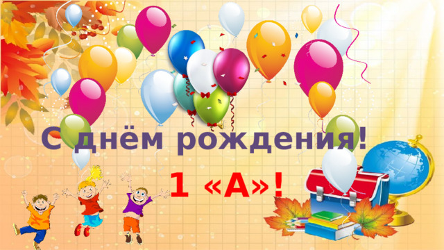  С днём рождения!  1 «А»! 
