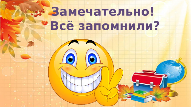  Замечательно! Всё запомнили?   