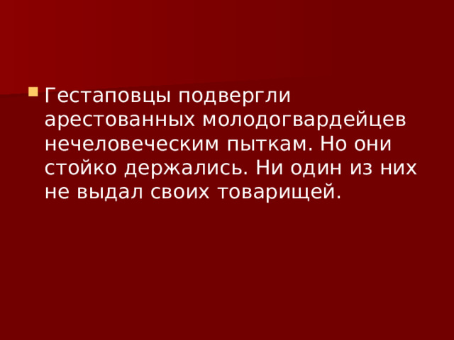 Гестаповцы подвергли арестованных молодогвардейцев нечеловеческим пыткам. Но они стойко держались. Ни один из них не выдал своих товарищей. 