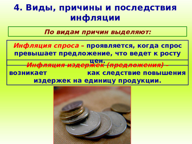 4. Виды, причины и последствия инфляции По видам причин выделяют: Инфляция спроса – проявляется, когда спрос превышает предложение, что ведет к росту цен. Инфляция издержек (предложения) – возникает как следствие повышения издержек на единицу продукции. 