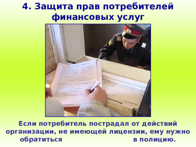 4. Защита прав потребителей финансовых услуг Если потребитель пострадал от действий организации, не имеющей лицензии, ему нужно обратиться в полицию. 