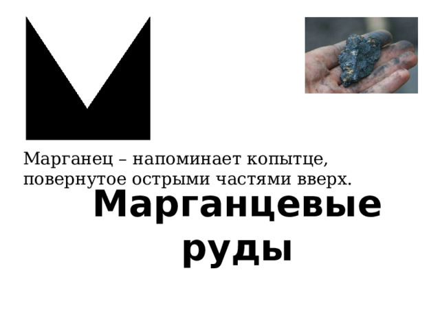 Марганец – напоминает копытце, повернутое острыми частями вверх. Марганцевые руды 