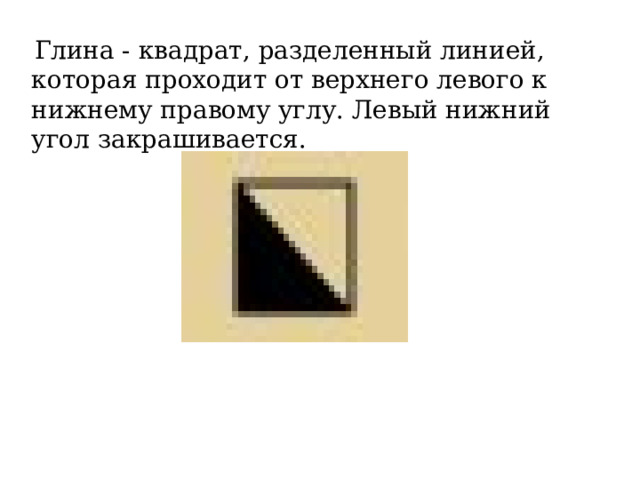  Глина - квадрат, разделенный линией, которая проходит от верхнего левого к нижнему правому углу. Левый нижний угол закрашивается. 