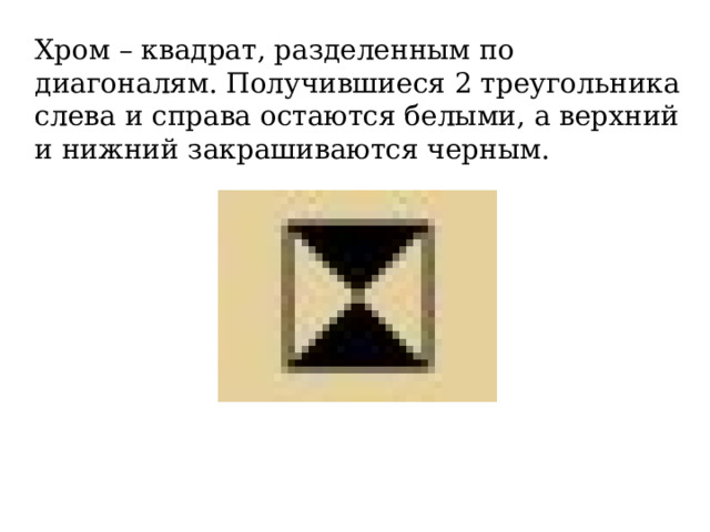 Хром – квадрат, разделенным по диагоналям. Получившиеся 2 треугольника слева и справа остаются белыми, а верхний и нижний закрашиваются черным. 