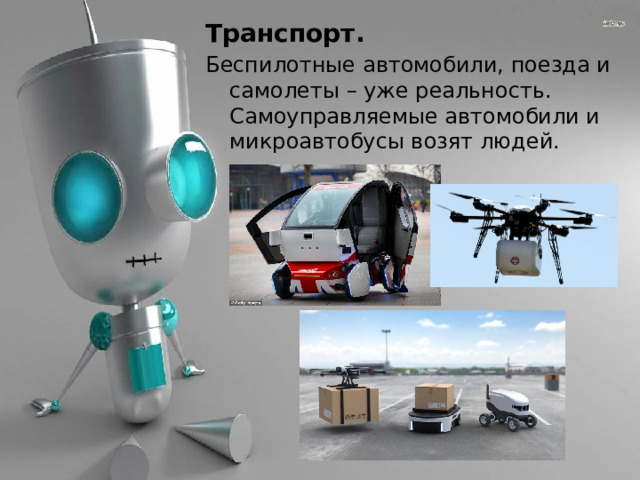 Транспорт. Беспилотные автомобили, поезда и самолеты – уже реальность. Самоуправляемые автомобили и микроавтобусы возят людей. 