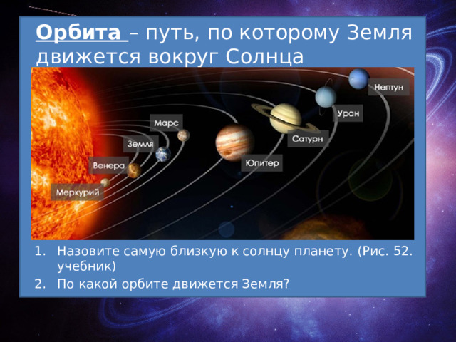 Орбита – путь, по которому Земля движется вокруг Солнца Назовите самую близкую к солнцу планету. (Рис. 52. учебник) По какой орбите движется Земля? 