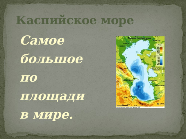 Каспийское море Самое большое по площади в мире. 