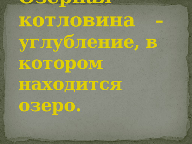 Озёрная котловина – углубление, в котором находится озеро. 