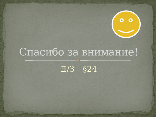 Спасибо за внимание! Д/З §24 