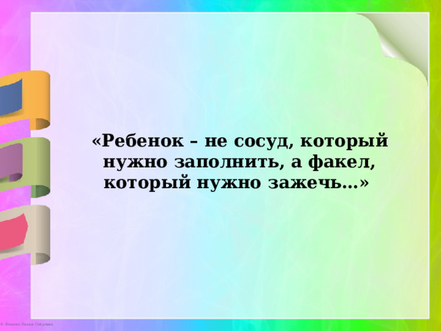 «Ребенок – не сосуд, который нужно заполнить, а факел, который нужно зажечь…» 