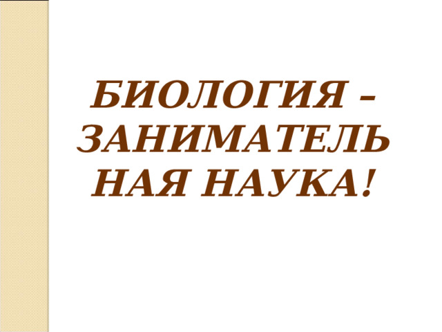 БИОЛОГИЯ – ЗАНИМАТЕЛЬНАЯ НАУКА! 