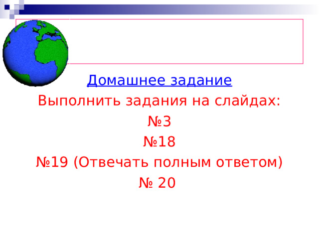 Домашнее задание Выполнить задания на слайдах: № 3 № 18 № 19 (Отвечать полным ответом) № 20 