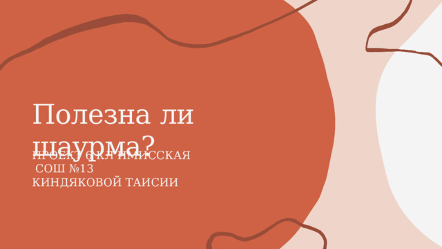 Полезна  ли  шаурма? ПРОЕКТ 6 КЛ ИМИССКАЯ  СОШ №13 КИНДЯКОВОЙ ТАИСИИ 