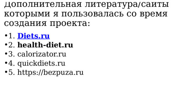 Дополнительная литература/сайты которыми я пользовалась со время создания проекта: 1. Diets.ru 2. health-diet.ru  3. calorizator.ru 4. quickdiets.ru 5. https://bezpuza.ru 