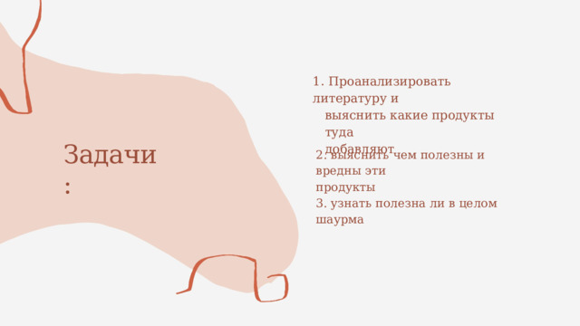 1.  Проанализировать литературу и выяснить какие продукты туда добавляют Задачи: 2.  выяснить  чем  полезны и  вредны эти продукты 3.  узнать  полезна  ли в  целом  шаурма 