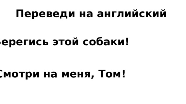 Переведи на английский Берегись этой собаки! Смотри на меня, Том! 