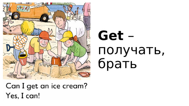 Get – получать, брать 