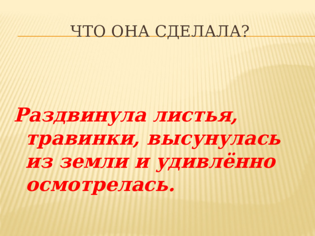 Что она сделала? Раздвинула листья, травинки, высунулась из земли и удивлённо осмотрелась. 