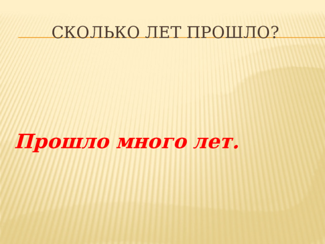 Сколько лет прошло?   Прошло много лет. 