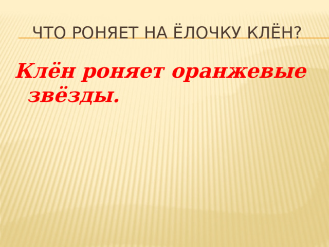 Что роняет на ёлочку клён? Клён роняет оранжевые звёзды. 