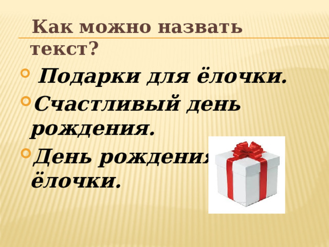  Как можно назвать текст?  Подарки для ёлочки. Счастливый день рождения. День рождения ёлочки. 