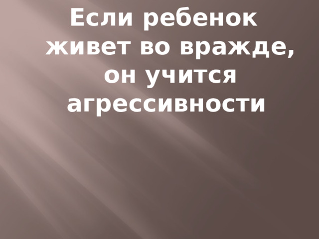 Если ребенок живет во вражде, он учится агрессивности 