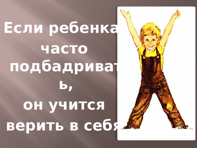 Если ребенка  часто подбадривать,  он учится  верить в себя 