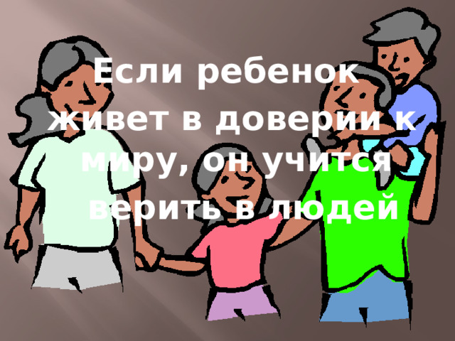 Если ребенок  живет в доверии к миру, он учится  верить в людей 