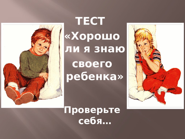 ТЕСТ «Хорошо ли я знаю своего ребенка»   Проверьте себя… 