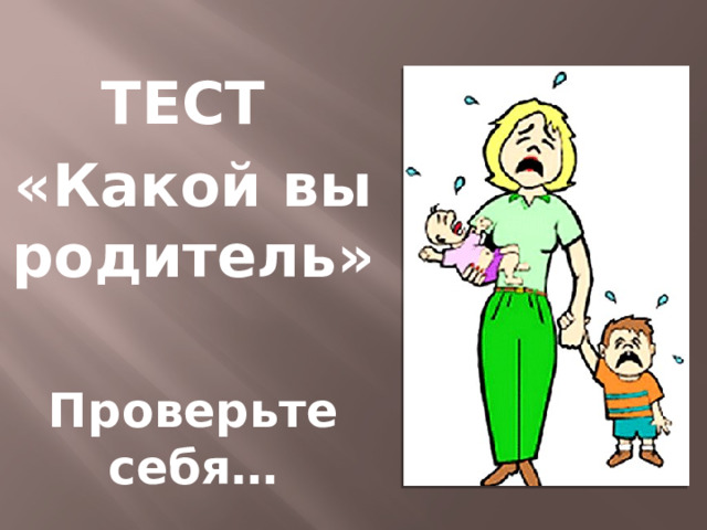 ТЕСТ «Какой вы родитель»  Проверьте себя…    
