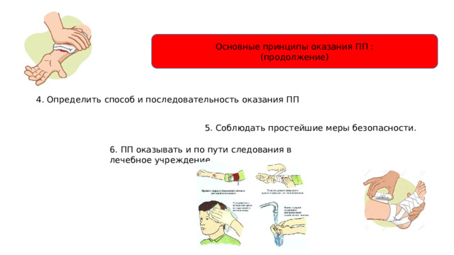 Основные принципы оказания ПП : (продолжение) 4. Определить способ и последовательность оказания ПП 5. Соблюдать простейшие меры безопасности. 6. ПП оказывать и по пути следования в лечебное учреждение. 