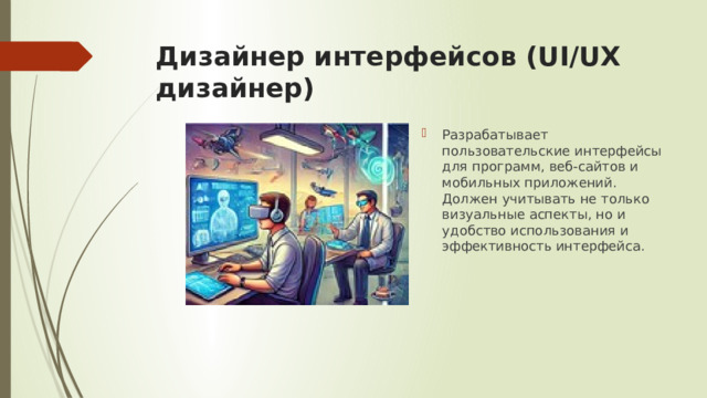 Дизайнер интерфейсов (UI/UX дизайнер) Разрабатывает пользовательские интерфейсы для программ, веб-сайтов и мобильных приложений. Должен учитывать не только визуальные аспекты, но и удобство использования и эффективность интерфейса. 
