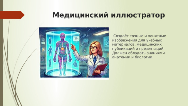 Медицинский иллюстратор  Создаёт точные и понятные изображения для учебных материалов, медицинских публикаций и презентаций. Должен обладать знаниями анатомии и биологии 