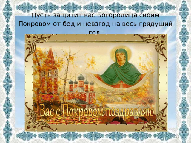 Пусть защитит вас Богородица своим Покровом от бед и невзгод на весь грядущий год.  