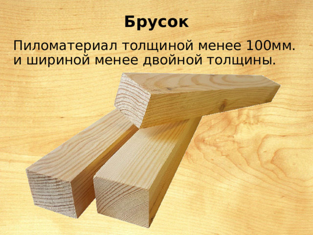 Брусок Пиломатериал толщиной менее 100мм. и шириной менее двойной толщины. 