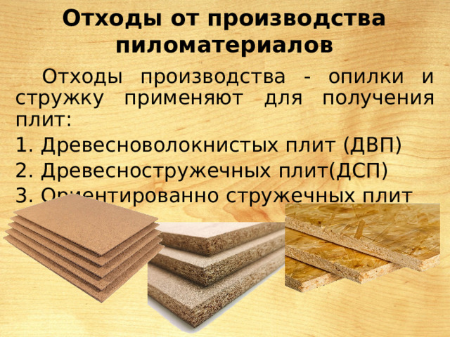 Отходы от производства пиломатериалов Отходы производства - опилки и стружку применяют для получения плит: Древесноволокнистых плит (ДВП) Древесностружечных плит(ДСП) Ориентированно стружечных плит (ОСП) 