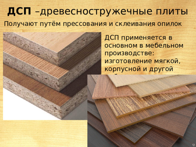 ДСП –древесностружечные плиты Получают путём прессования и склеивания опилок ДСП применяется в основном в мебельном производстве: изготовление мягкой, корпусной и другой мебели 