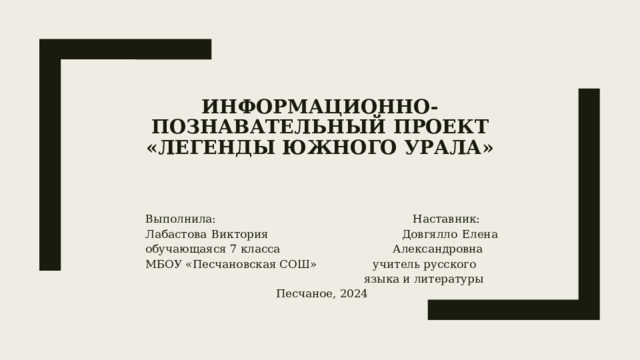 Информационно-познавательный проект  «Легенды Южного Урала»    Выполнила: Наставник: Лабастова Виктория Довгялло Елена обучающаяся 7 класса Александровна МБОУ «Песчановская СОШ» учитель русского  языка и литературы Песчаное, 2024 