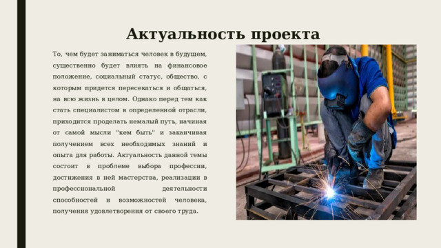 Актуальность проекта То, чем будет заниматься человек в будущем, существенно будет влиять на финансовое положение, социальный статус, общество, с которым придется пересекаться и общаться, на всю жизнь в целом. Однако перед тем как стать специалистом в определенной отрасли, приходится проделать немалый путь, начиная от самой мысли 