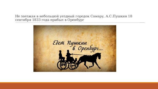Не заезжая в небольшой уездный городок Самару, А.С.Пушкин 18 сентября 1833 года прибыл в Оренбург 